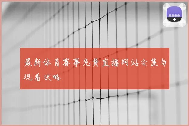 最新体育赛事免费直播网站合集与观看攻略