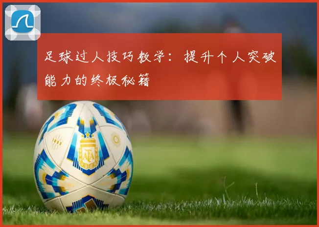 足球过人技巧教学：提升个人突破能力的终极秘籍