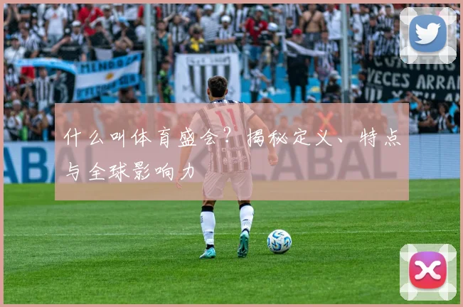 什么叫体育盛会?揭秘定义、特点与全球影响力