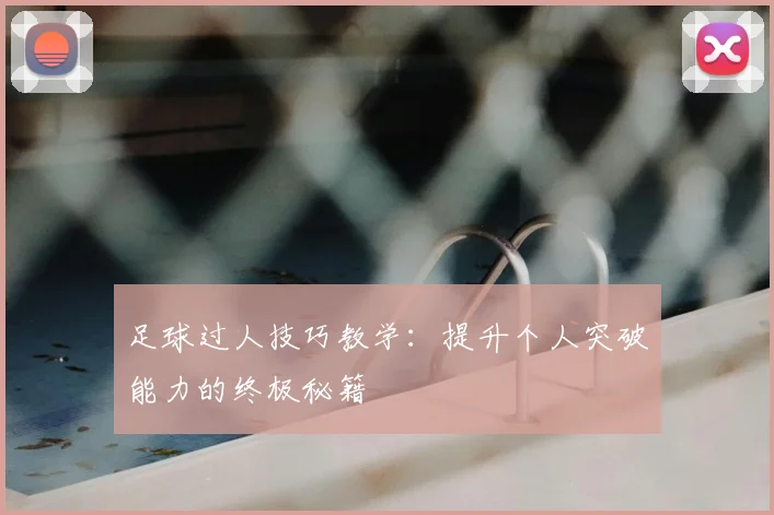 足球过人技巧教学：提升个人突破能力的终极秘籍