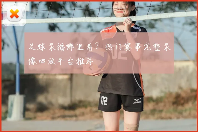足球录播哪里看?热门赛事完整录像回放平台推荐