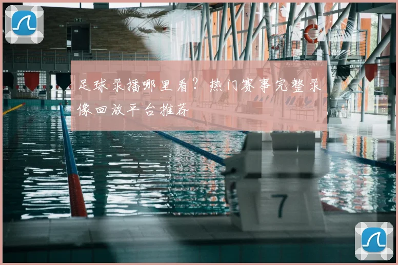 足球录播哪里看？热门赛事完整录像回放平台推荐