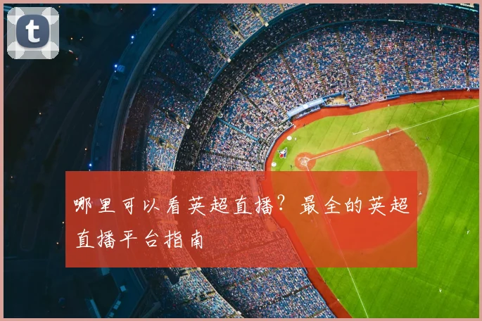 哪里可以看英超直播?最全的英超直播平台指南
