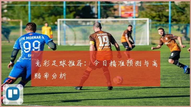 竞彩足球推荐：今日精准预测与高赔率分析