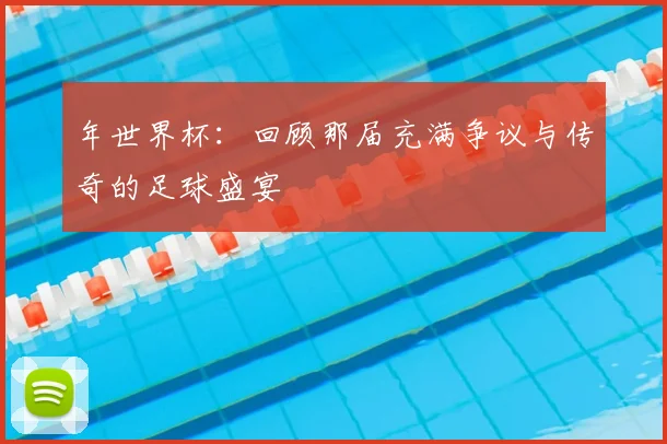 年世界杯:回顾那届充满争议与传奇的足球盛宴