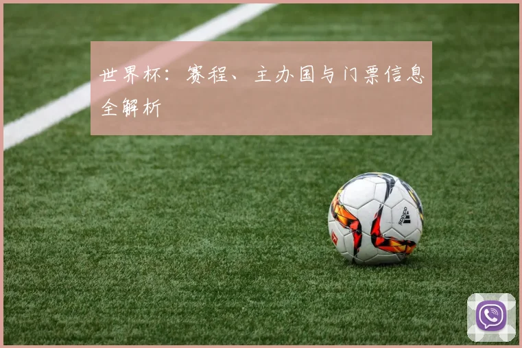世界杯：赛程、主办国与门票信息全解析