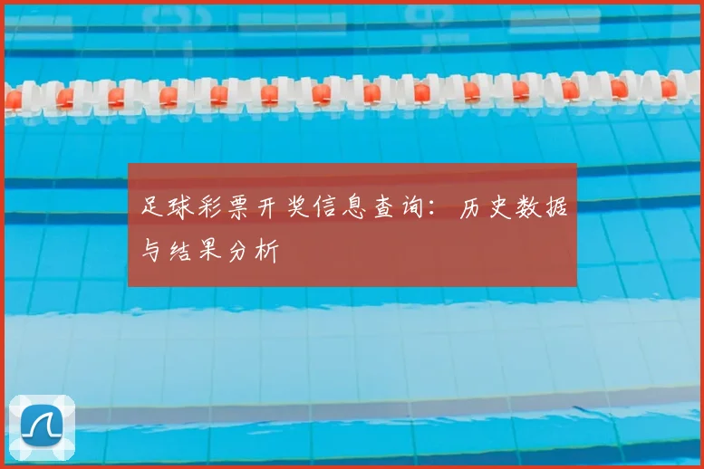 足球彩票开奖信息查询：历史数据与结果分析