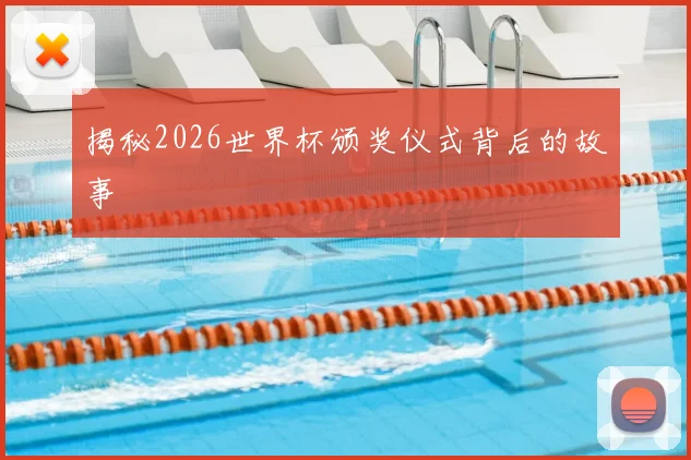 揭秘2026世界杯颁奖仪式背后的故事